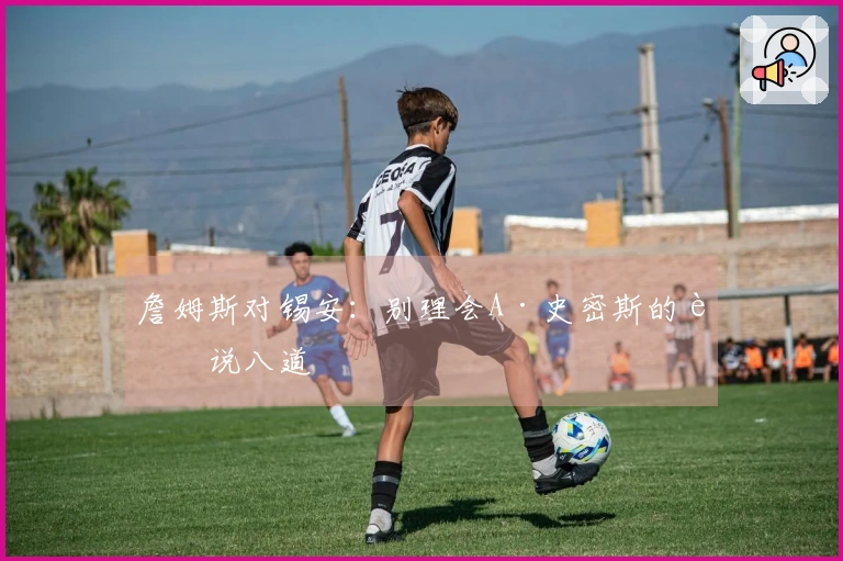 詹姆斯对锡安：别理会A·史密斯的胡说八道