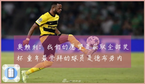 奥赖利：我们的愿望是获取全部奖杯 童年最崇拜的球员是德布劳内