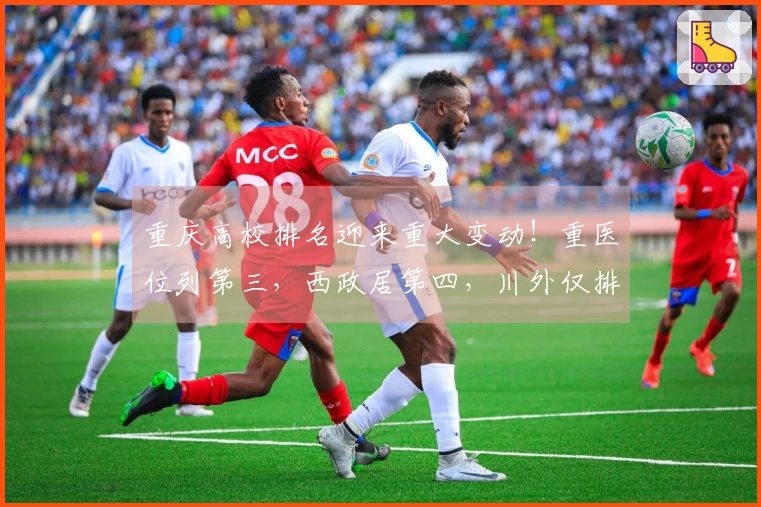 重庆高校排名迎来重大变动！重医位列第三，西政居第四，川外仅排第七