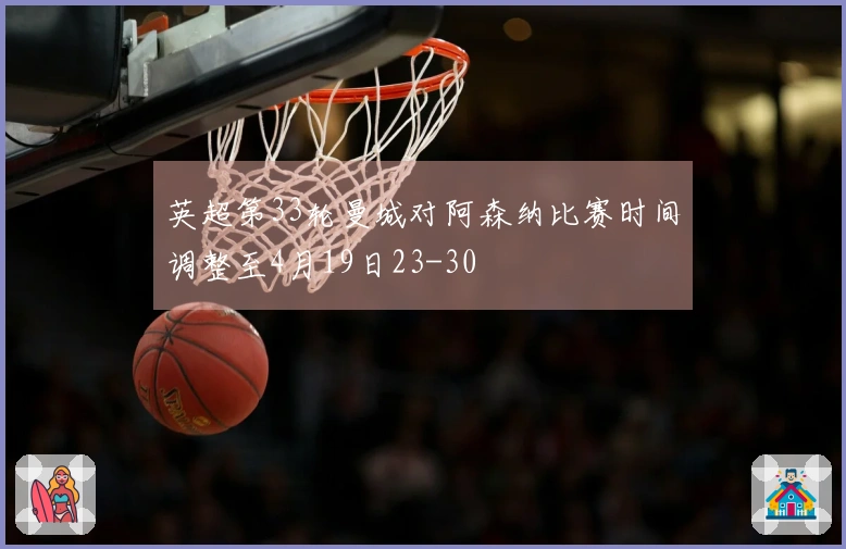 英超第33轮曼城对阿森纳比赛时间调整至4月19日23-30