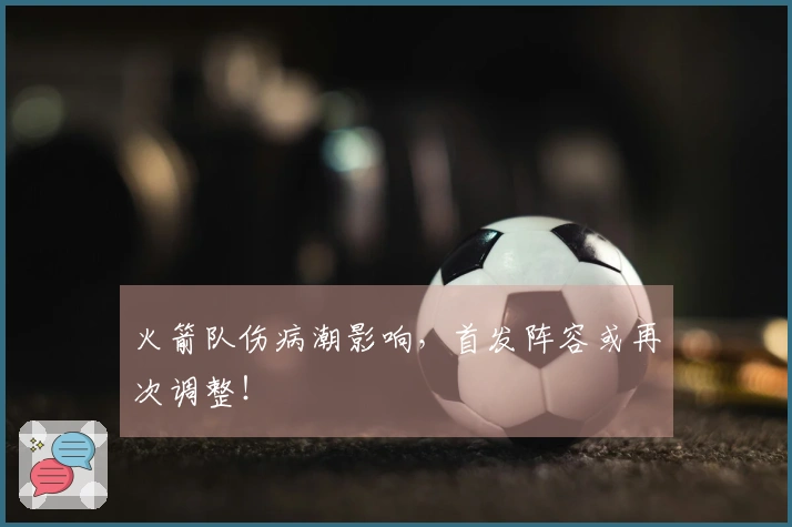 火箭队伤病潮影响，首发阵容或再次调整！