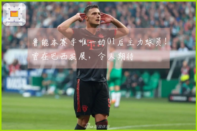 鲁能本赛季唯一的01后主力球员！曾在巴西发展，令人期待