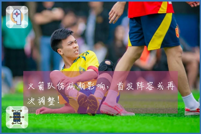 火箭队伤病潮影响，首发阵容或再次调整！