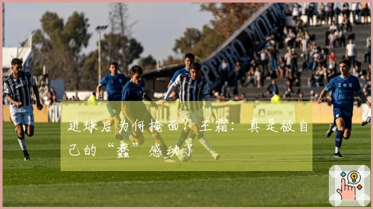 进球后为何掩面？王霜：真是被自己的“蠢”感动了