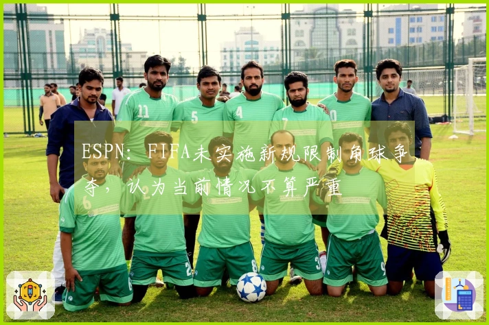ESPN：FIFA未实施新规限制角球争夺，认为当前情况不算严重