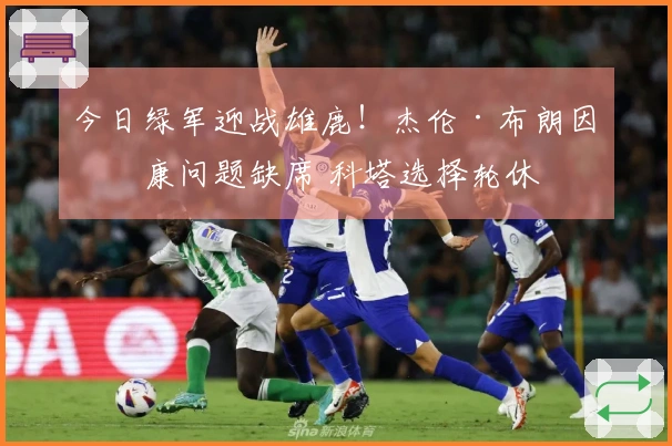 今日绿军迎战雄鹿！杰伦·布朗因健康问题缺席 科塔选择轮休