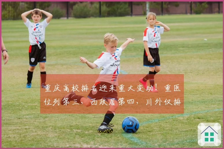 重庆高校排名迎来重大变动！重医位列第三，西政居第四，川外仅排第七