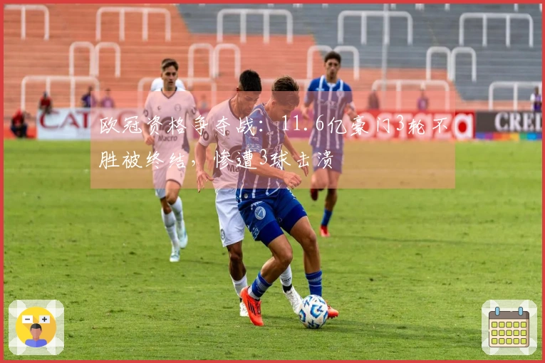 欧冠资格争夺战：11.6亿豪门3轮不胜被终结，惨遭3球击溃