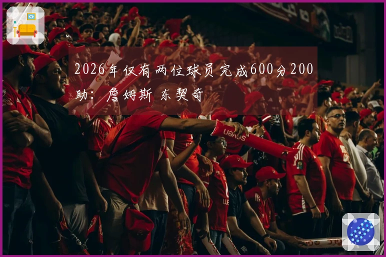 2026年仅有两位球员完成600分200助：詹姆斯 东契奇