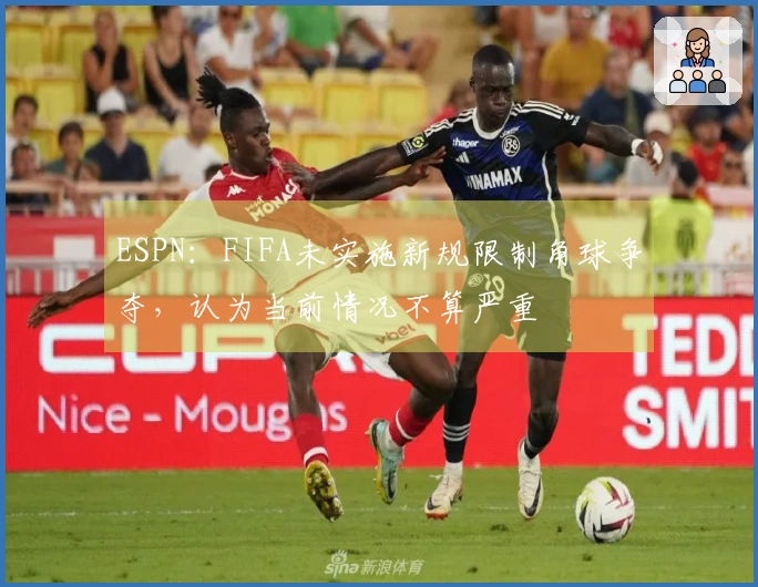 ESPN：FIFA未实施新规限制角球争夺，认为当前情况不算严重