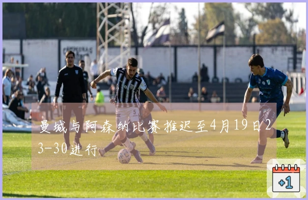 曼城与阿森纳比赛推迟至4月19日23-30进行