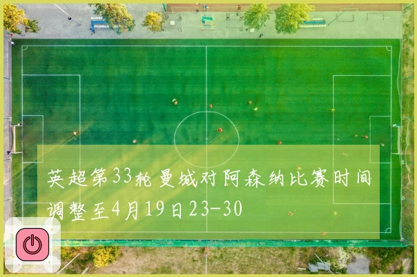 英超第33轮曼城对阿森纳比赛时间调整至4月19日23-30