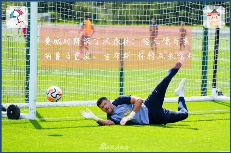 曼城对阵诺丁汉森林：哈兰德与多纳鲁马首发，吉布斯-怀特及米伦科维奇参赛