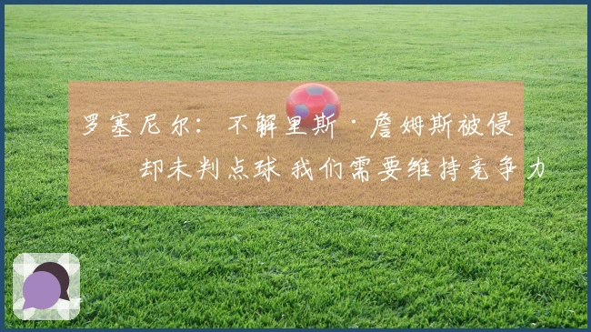 罗塞尼尔：不解里斯·詹姆斯被侵犯却未判点球 我们需要维持竞争力