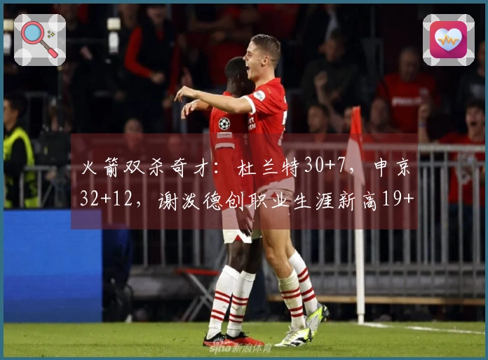 火箭双杀奇才：杜兰特30+7，申京32+12，谢泼德创职业生涯新高19+7+10+6