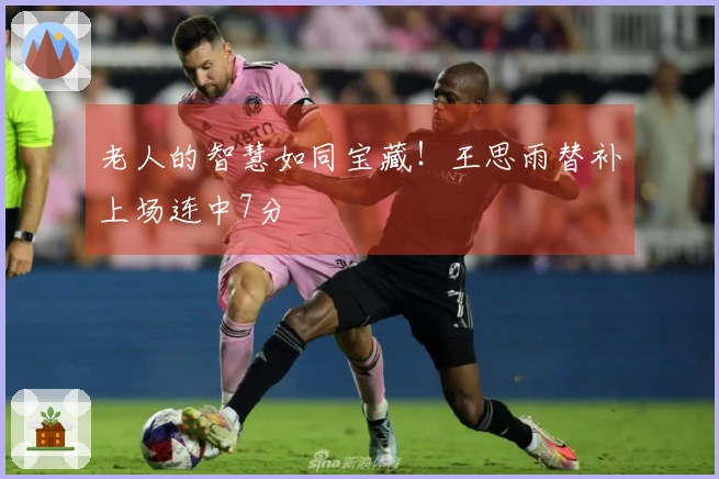 老人的智慧如同宝藏！王思雨替补上场连中7分