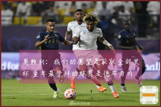 奥赖利：我们的愿望是获取全部奖杯 童年最崇拜的球员是德布劳内